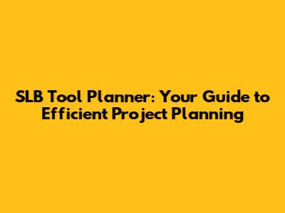 SLB Tool Planner: Your Guide to Efficient Project Planning