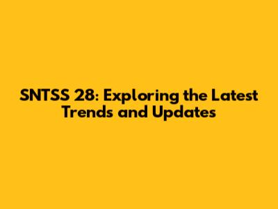 SNTSS 28: Exploring the Latest Trends and Updates