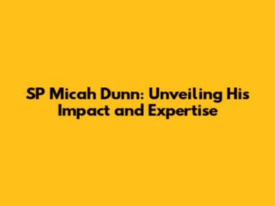 SP Micah Dunn: Unveiling His Impact and Expertise
