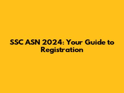 SSC ASN 2024: Your Guide to Registration