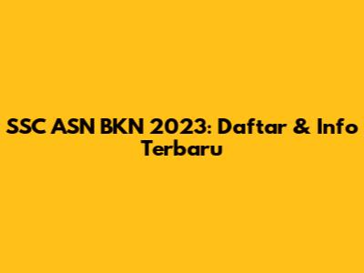 SSC ASN BKN 2023: Daftar & Info Terbaru