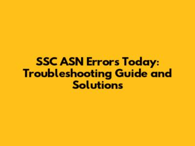 SSC ASN Errors Today: Troubleshooting Guide and Solutions