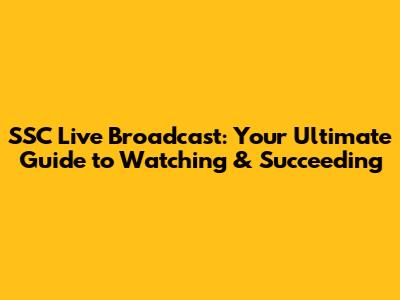 SSC Live Broadcast: Your Ultimate Guide to Watching & Succeeding