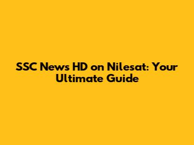 SSC News HD on Nilesat: Your Ultimate Guide
