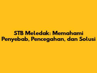 STB Meledak: Memahami Penyebab, Pencegahan, dan Solusi