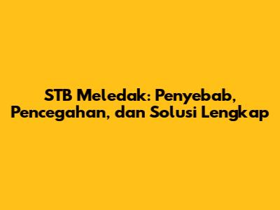 STB Meledak: Penyebab, Pencegahan, dan Solusi Lengkap