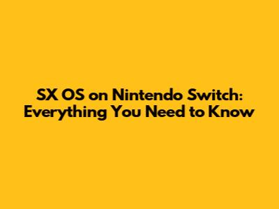 SX OS on Nintendo Switch: Everything You Need to Know