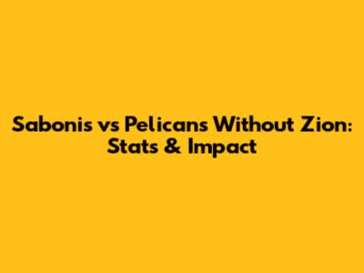 Sabonis vs Pelicans Without Zion: Stats & Impact