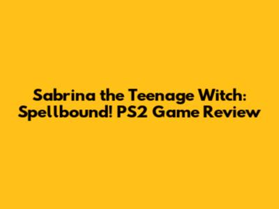 Sabrina the Teenage Witch: Spellbound! PS2 Game Review