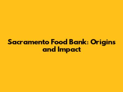 Sacramento Food Bank: Origins and Impact