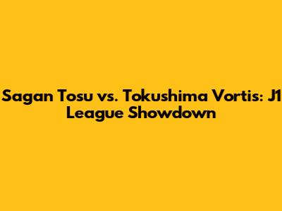 Sagan Tosu vs. Tokushima Vortis: J1 League Showdown