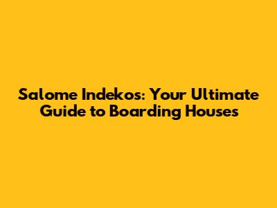 Salome Indekos: Your Ultimate Guide to Boarding Houses