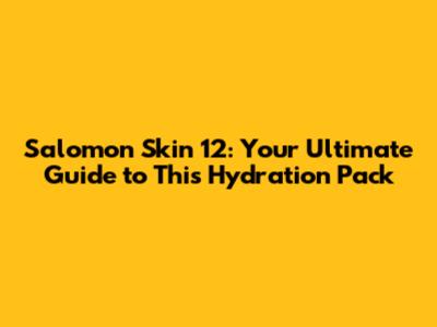 Salomon Skin 12: Your Ultimate Guide to This Hydration Pack