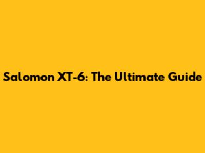 Salomon XT-6: The Ultimate Guide