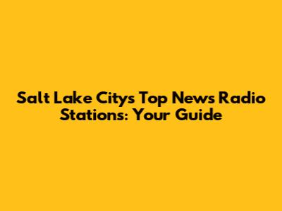 Salt Lake City's Top News Radio Stations: Your Guide