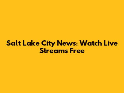 Salt Lake City News: Watch Live Streams Free