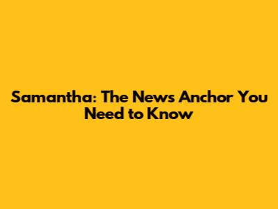 Samantha: The News Anchor You Need to Know
