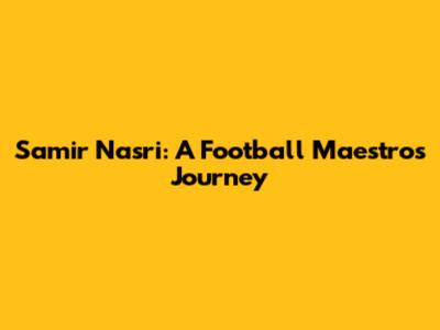 Samir Nasri: A Football Maestro's Journey