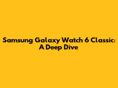 Samsung Galaxy Watch 6 Classic: A Deep Dive