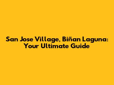 San Jose Village, Biñan Laguna: Your Ultimate Guide