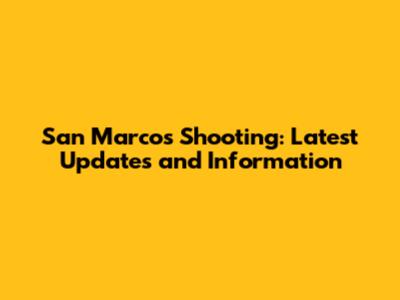 San Marcos Shooting: Latest Updates and Information