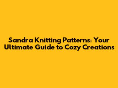 Sandra Knitting Patterns: Your Ultimate Guide to Cozy Creations