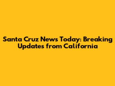 Santa Cruz News Today: Breaking Updates from California