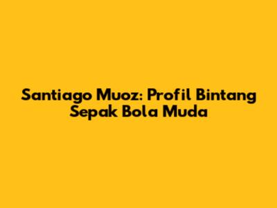 Santiago Muoz: Profil Bintang Sepak Bola Muda
