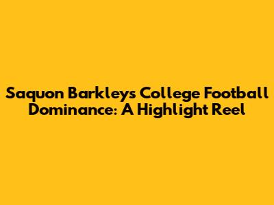 Saquon Barkley's College Football Dominance: A Highlight Reel