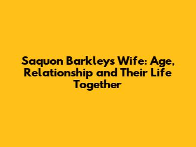 Saquon Barkley's Wife: Age, Relationship and Their Life Together