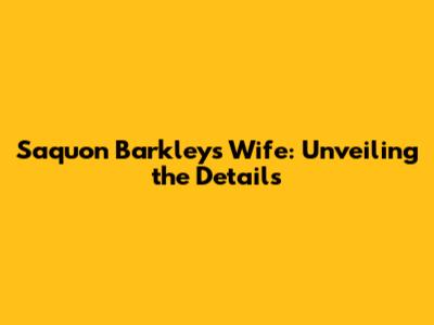 Saquon Barkley's Wife: Unveiling the Details