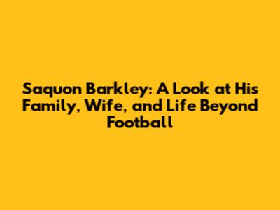 Saquon Barkley: A Look at His Family, Wife, and Life Beyond Football