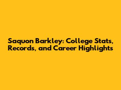 Saquon Barkley: College Stats, Records, and Career Highlights