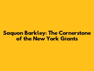 Saquon Barkley: The Cornerstone of the New York Giants