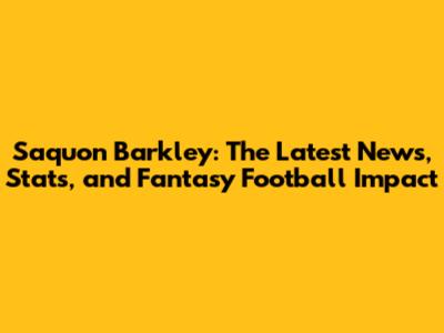 Saquon Barkley: The Latest News, Stats, and Fantasy Football Impact