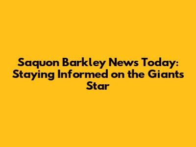 Saquon Barkley News Today: Staying Informed on the Giants' Star