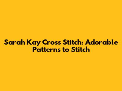 Sarah Kay Cross Stitch: Adorable Patterns to Stitch