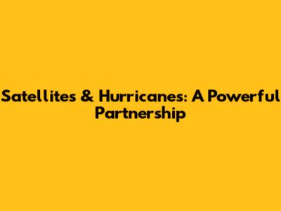 Satellites & Hurricanes: A Powerful Partnership
