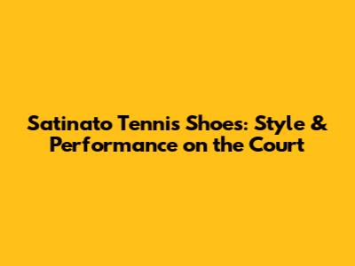 Satinato Tennis Shoes: Style & Performance on the Court