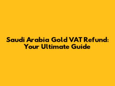 Saudi Arabia Gold VAT Refund: Your Ultimate Guide
