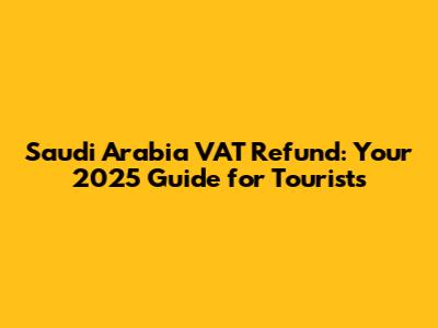 Saudi Arabia VAT Refund: Your 2025 Guide for Tourists