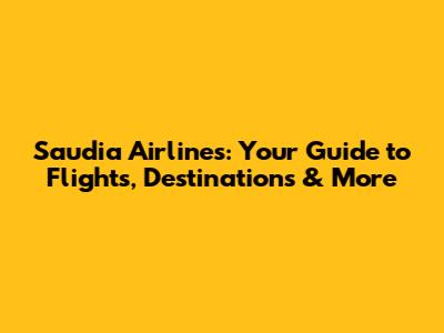 Saudia Airlines: Your Guide to Flights, Destinations & More