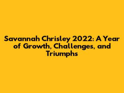 Savannah Chrisley 2022: A Year of Growth, Challenges, and Triumphs