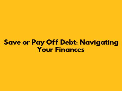 Save or Pay Off Debt: Navigating Your Finances