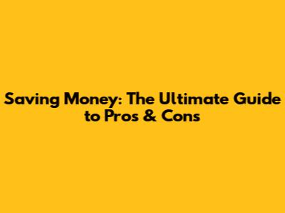 Saving Money: The Ultimate Guide to Pros & Cons