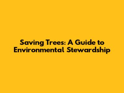 Saving Trees: A Guide to Environmental Stewardship