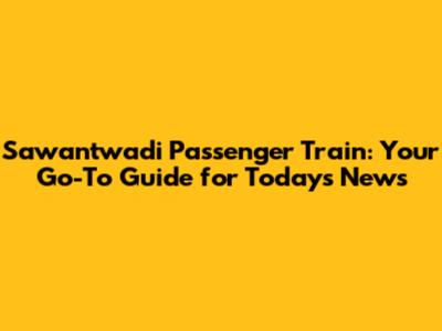Sawantwadi Passenger Train: Your Go-To Guide for Today's News