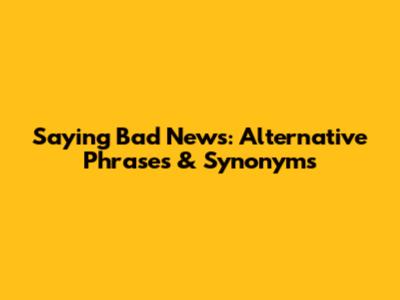 Saying Bad News: Alternative Phrases & Synonyms