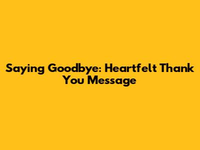 Saying Goodbye: Heartfelt Thank You Message