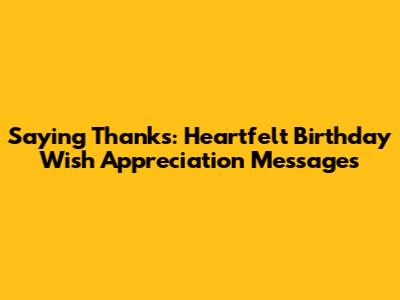Saying Thanks: Heartfelt Birthday Wish Appreciation Messages